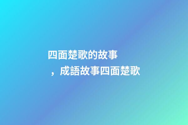 四面楚歌的故事，成語故事四面楚歌-第1張-觀點-玄機派